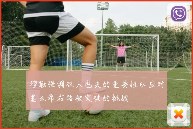 穆勒强调双人包夹的重要性以应对基米希右路被突破的挑战