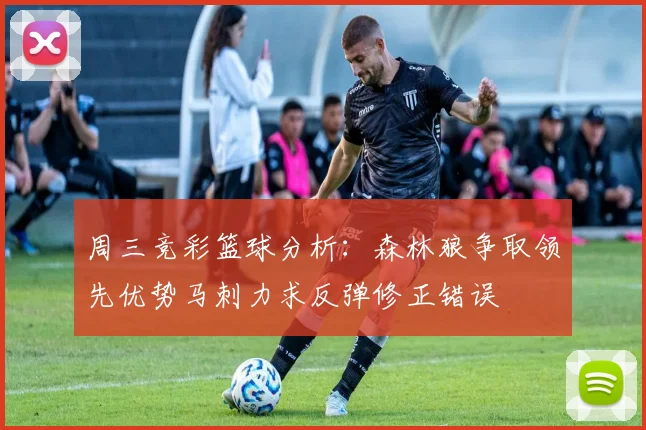 周三竞彩篮球分析：森林狼争取领先优势马刺力求反弹修正错误