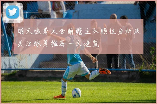 明天选秀大会前瞻主队顺位分析及关注球员推荐一文速览