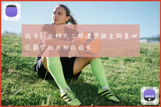 战马17分钟失三球遭替换金斯基回忆噩梦经历助我成长