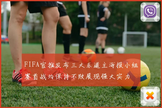 FIFA官推发布三大东道主海报小组赛首战均保持不败展现强大实力