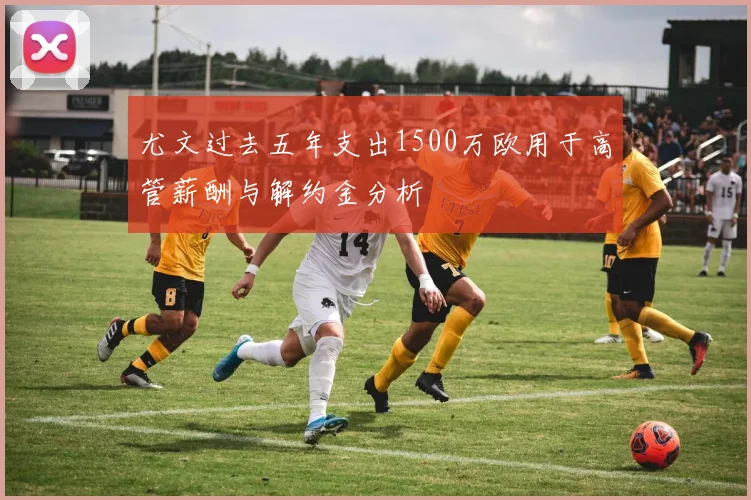 尤文过去五年支出1500万欧用于高管薪酬与解约金分析